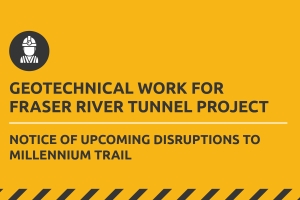 Notice of Geotechnical Work for Fraser River Tunnel Project causing temporary closures to Millennium Trail